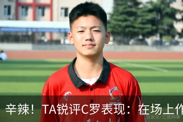 辛辣！TA锐评C罗表现：在场上作用像一缕烟；停赛缺席对球队更好